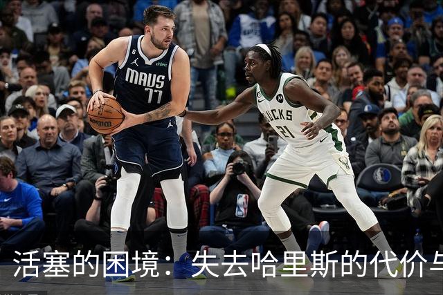 活塞的困境：失去哈里斯的代价与未来的不确定性